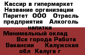 Кассир в гипермаркет › Название организации ­ Паритет, ООО › Отрасль предприятия ­ Алкоголь, напитки › Минимальный оклад ­ 26 500 - Все города Работа » Вакансии   . Калужская обл.,Калуга г.